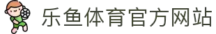 乐鱼·(leyu)体育中国官方网站-LEYUSPORTS